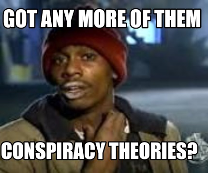 got-any-more-of-them-conspiracy-theories